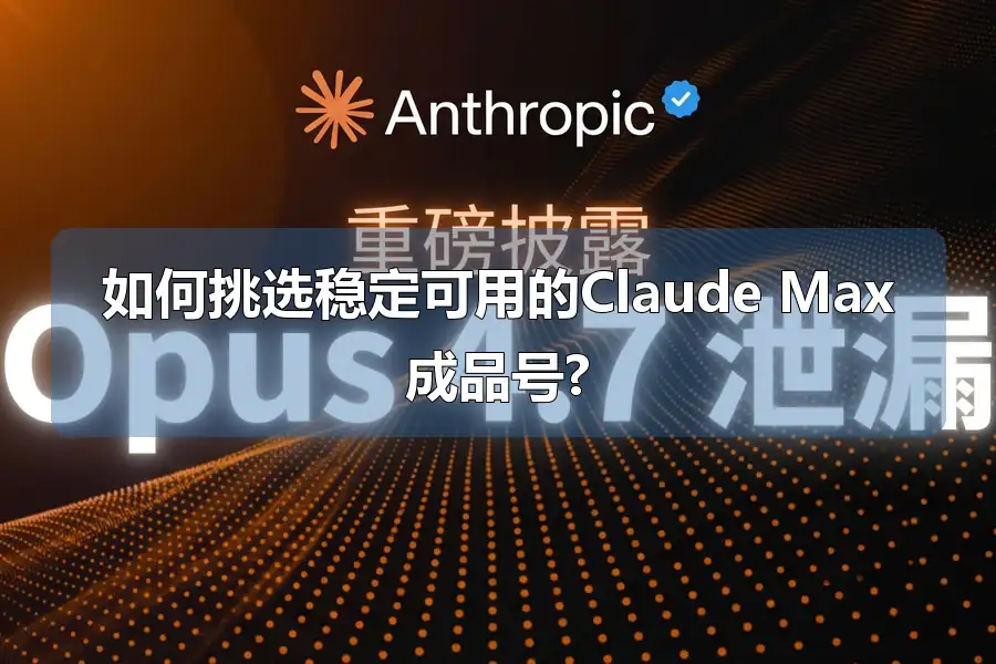 如何挑选稳定可用的Claude Max成品号?