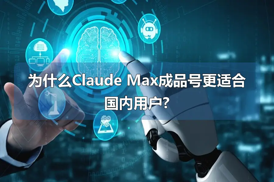 为什么Claude Max成品号更适合国内用户?