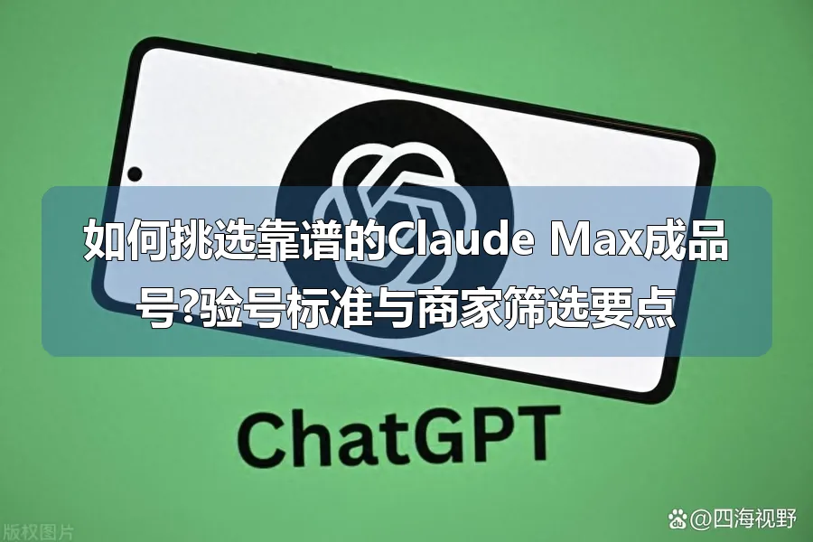 如何挑选靠谱的Claude Max成品号?验号标准与商家筛选要点