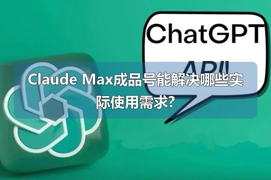 Claude Max成品号能解决哪些实际使用需求?