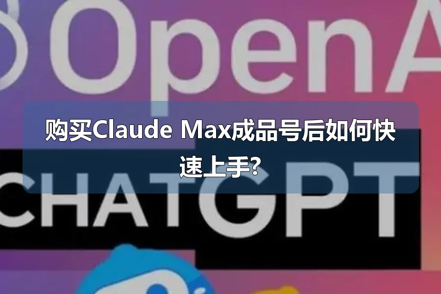 购买Claude Max成品号后如何快速上手?