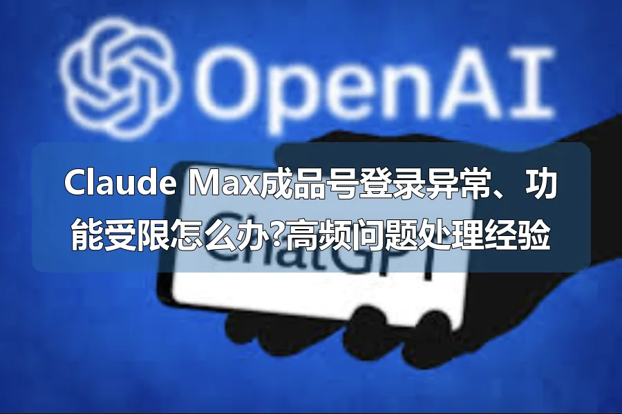 Claude Max成品号登录异常、功能受限怎么办?高频问题处理经验